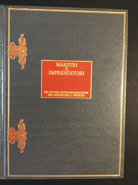 MAESTRI E IMPRENDITORI. UN SECOLO DI TRASFORMAZIONI NELL'INDUSTRIA A BRESCIA