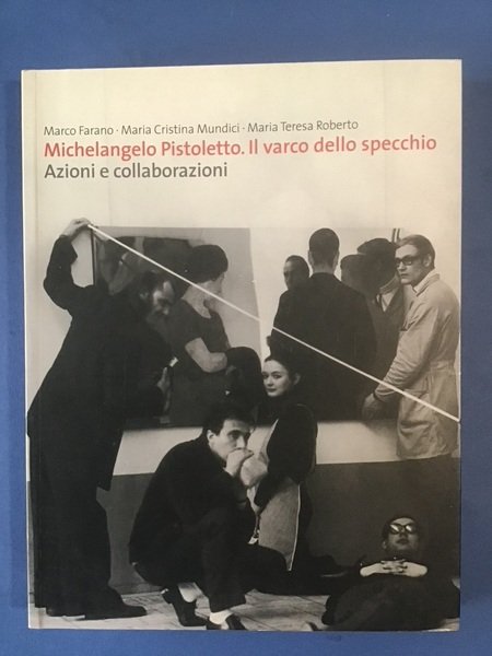 MICHELANGELO PISTOLETTO. IL VARCO DELLO SPECCHIO. AZIONI E COLLABORAZIONI 1967/2004