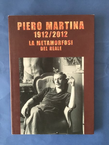 PIERO MARTINA 1912/2012. LA METAMORFOSI DEL REALE