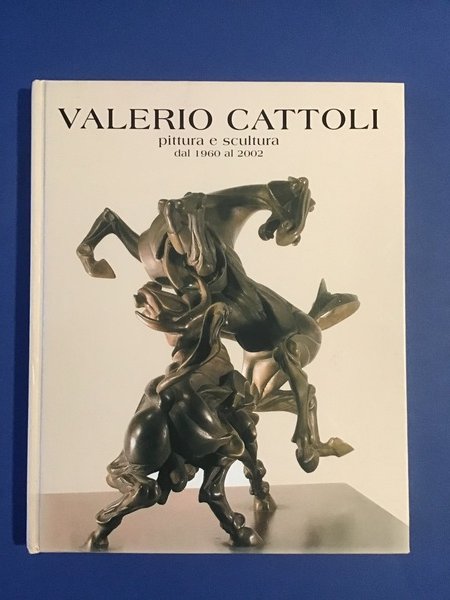 VALERIO CATTOLI. PITTURA E SCULTURA DAL 1960 AL 2002