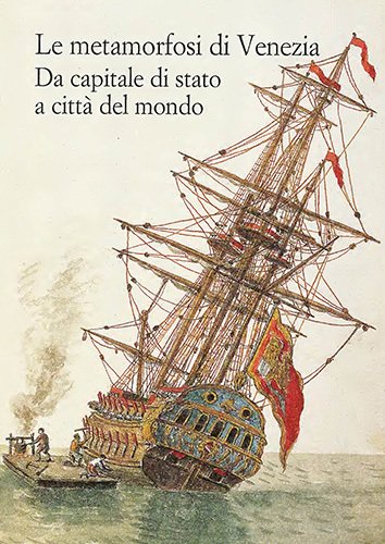 Le metamorfosi di Venezia. Da capitale di stato a città del mondo.