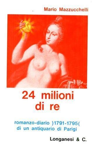 Ventiquattro milioni di re. Romanzo-diario di un antiquario di Parigi …