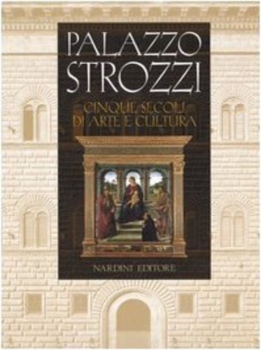 Palazzo Strozzi. Cinque secoli di Arte e Cultura.