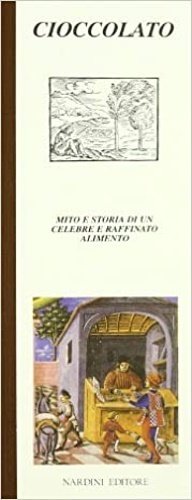 Cioccolato. Mito e storia di un celebre e raffinato alimento.