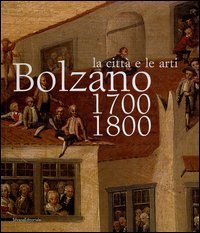 La città e le arti. Bolzano 1700-1800.