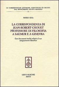 La corrispondenza di Jean-Robert Chouet, professore di filosofia a Saumur e a Ginevra. Con documenti inediti relativi al suo insegnamento filosofico.