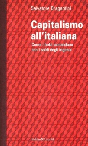 Capitalismo all'italiana. Come i furbi comandano con i soldi degli …