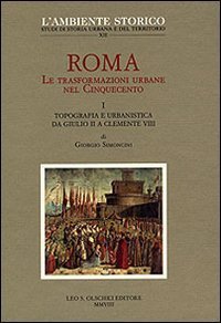 Roma. Le trasformazioni urbane nel Cinquecento. I. Topografia e urbanistica da Giulio II a Clemente VIII.