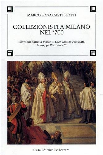 Collezionisti a Milano nel '700. Giovanni Battista Visconti, Gian Matteo …