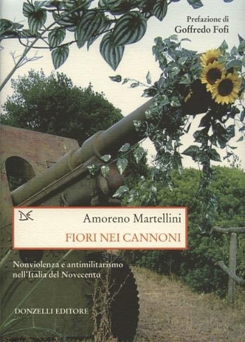 Fiori nei cannoni. Nonviolenza e antimilitarismo nell'Italia del Novecento.