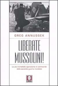 Liberate Mussolini! La più incredibile operazione di commando della Seconda …