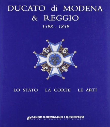 Ducato di Modena e Reggio 1598-1859. Lo Stato, la Corte, le Arti.