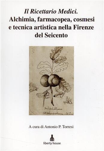 Il Ricettario Medici. Alchimia, farmacopea, cosmesi e tecnica artistica nella Firenze del Seicento.