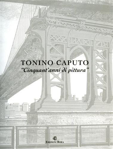 Tonino Caputo. Cinquant'anni di pittura. Testo di Carlo Fabrizio Carli. Con una nota di Salvatore Italia e una testimonianza di Elisa Bergamino.