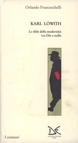 Karl Loewith. Le sfide della modernità tra Dio e nulla.
