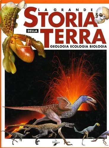 La grande storia della Terra. Geologia, Ecologia, Biologia.