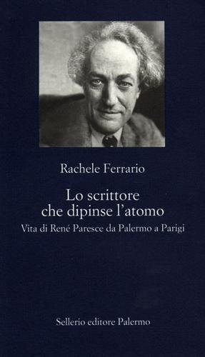 Lo scrittore che dipinse l'atomo. Vita di René Paresce da Palermo a Parigi.