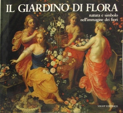 Il Giardino di Flora. Natura e simbolo nell'immagine dei fiori.