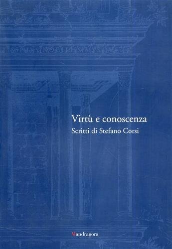 Virtù e conoscenza. Scritti di Stefano Corsi. Dall'Indice: --Vincenzo Saladino. Vincenzo Corsi:un profilo scientifico. --Scritti di Stefano Corsi: --Il capitello ionico della Casa Buonarroti. --Le antichità Carpi a Ferrara. Cronaca di un acquisto. --Sui falsi nell'arte. --Cronaca di un centenario. La Festa che Firenze dedicò a Michelangelo Buonarroti nel 1875. --Sulla biblioteca della Casa Buonarroti. --Sei Sculture della Galleria Estense. --Collezione Archeologica della Casa Buonarroti. --Su Vittoria Colonna. --Tre rappresentazi