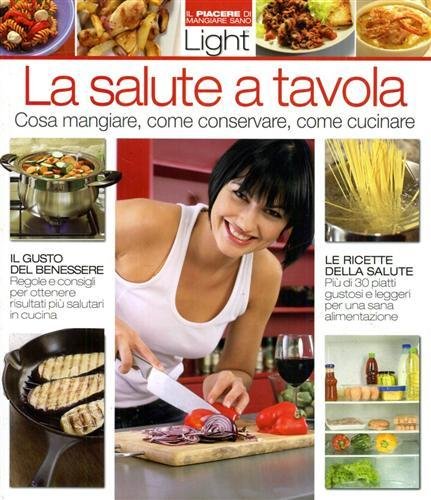 La salute a tavola. Cosa mangiare, come conservare, come cucinare.