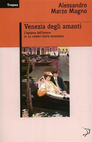 Venezia degli amanti. L'epopea dell'amore in 11 celebri storie veneziane.