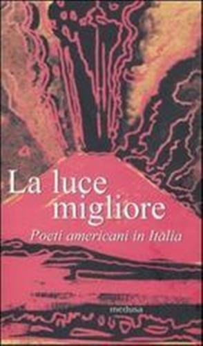 La luce migliore. Poeti americani in Italia.