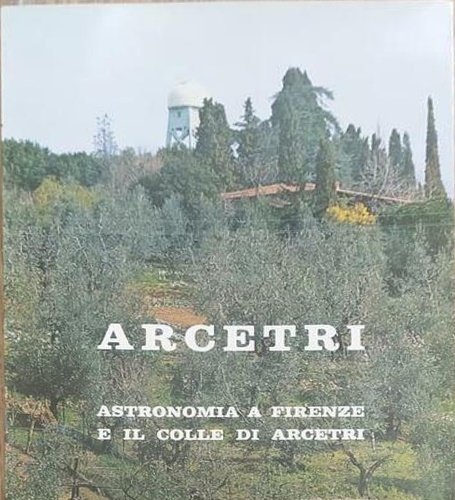 Arcetri Astronomia a Firenze e il colle di Arcetri. Monografia in onore di Giorgio Abetti.