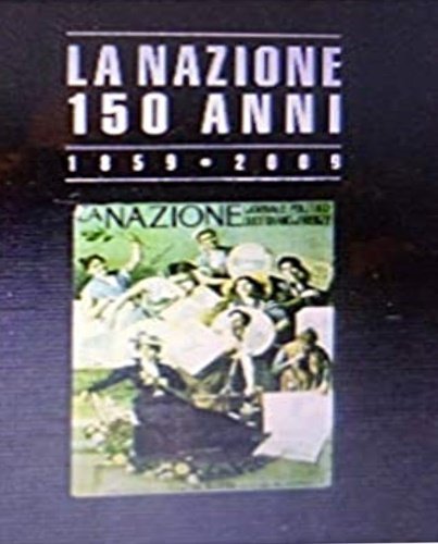 La Nazione 150 anni. Firenze, l'Italia, il mondo.1859-2009.