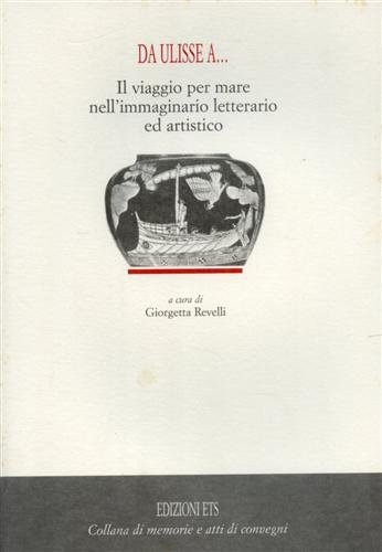 Da Ulisse A.Il viaggio per mare nell'immaginario letterario ed artistico.