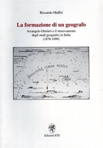 La formazione di un geografo. Arcangelo Ghisleri e il rinnovamento degli studi geografici in Italia (1878-1898).