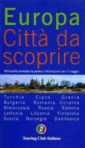 Europa Città da scoprire. 68 località corredate da piante e informazioni per il viaggio. Turchia, Bulgaria, Bielorussia, Lettonia, Svezia, Cipro, Romania, Russia, Lituania, Norvegia, Grecia, Ucraina, Estonia, Finlandia,