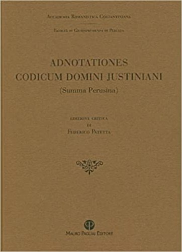 Adnotationes codicum domini Justiniani. (Summa Perusina). Ial volume facsimilare si accompagna in commentario: Edizione critica di Federico Patetta, riproduzione anastatica dell’edizione comparsa nel Bullettino dell’Istituto di Diritto Romano, anno XII, cm 17x24, pp. LXXXIV,356, anastatica, br., ISBN: 9788856400502
