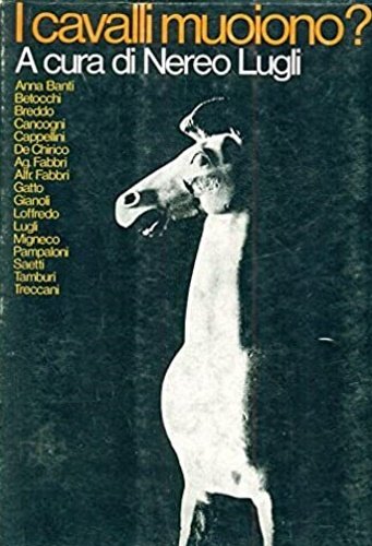 I cavalli muoiono? Contributi di Anna Banti, Carlo Betocchi, Manlio Cancogni, Alfonso Gatto, Luigi Gianoli, Nereo Lugli, Geno Pampaloni. Opere di Gastone Breddo, Alfiero Cappellini, Giorgio De Chirico, Agenore Fabbri, Alfredo Fabbri, Beuno Saetti, Orfeo Tamburi, Ernesto Treccani.