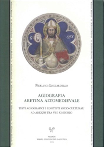 Agiografia aretina altomedievale. Testi agiografici e contesti socio-culturali ad Arezzo …