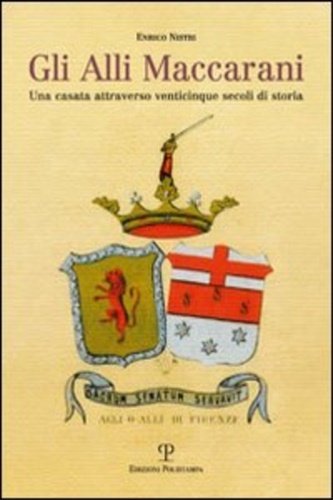 Gli Alli Maccarani. Una famiglia attraverso venticinque secoli di storia.