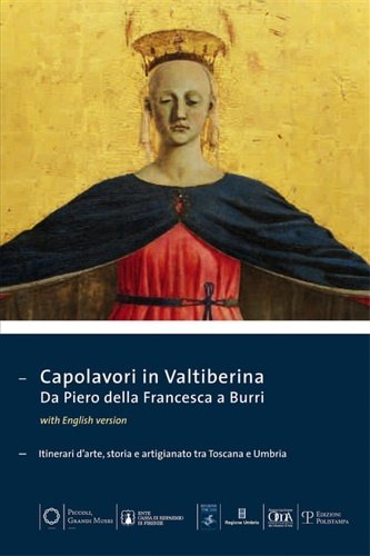 Capolavori in Valtiberina. Da Piero della Francesca a Burri. Itinerari d'arte, storia e artigianato tra Toscana e Umbria.