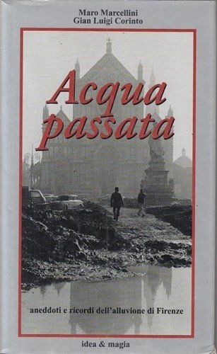 Acqua passata. Aneddoti e ricordi dell'alluvione di Firenze.