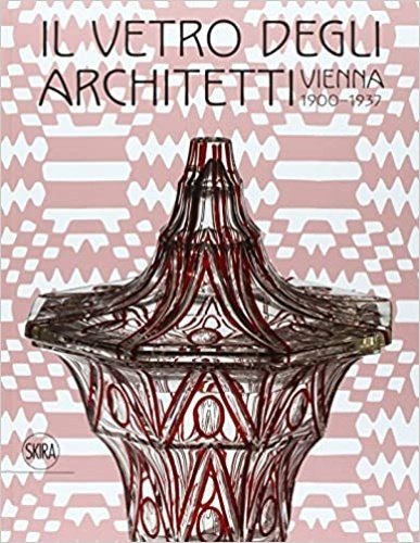 Il vetro degli architetti. Vienna 1900-1937.