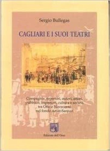 Cagliari e i suoi teatri. Compagnie, repertori, autori, attori, pubblico, …