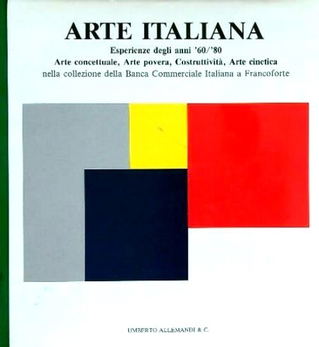 Arte italiana. Esperienze degli anni '60/'80. Arte concettuale, Arte povera, Costruttività, Arte cinetica. Nella collezione della Banca Commerciale Italiana a Francoforte.