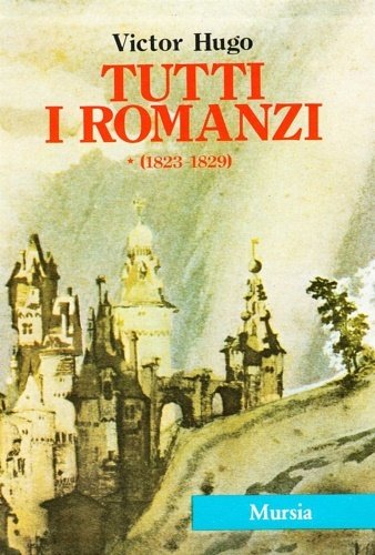 Tutti i romanzi I: 1823.1829. Han d'Islanda-Bug-Jargal-L'ultimo giorno di un …