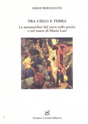 Tra cielo e terra. La metamorfosi del sacro nella poesia e nel teatro di Mario Luzi.