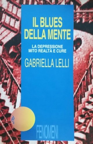 Il blues della mente. La depressione, mito, realtà e cure.