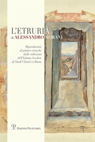 L'Etruria di Alessandro Morani. Riproduzioni di pitture etrusche dalle collezioni …