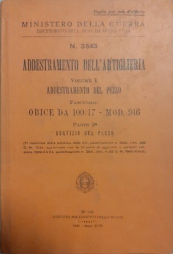 Addestramento dell'Artiglieria. Vol.I:Addestramento del pezzo. Fascicolo: Obice da 100/17- Mod.916. …