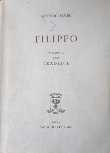 Tragedie. Vol.I. Filippo. Testo definitivo, idee, stesure, prime verseggiature [.]