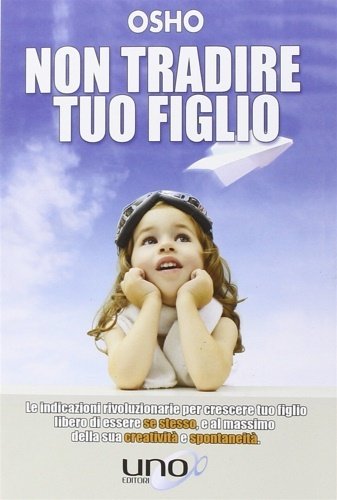 Non tradire tuo figlio. Le indicazioni rivoluzionarie per crescere tuo …