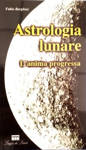 Astrologia lunare: l'anima progressa : le tappe spirituali e psicologiche attraverso le progressioni lunari in astrologia.