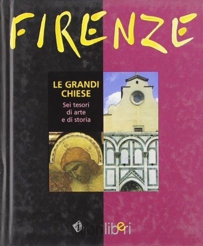 Firenze. Le grandi chiese. Sei tesori di arte e di …