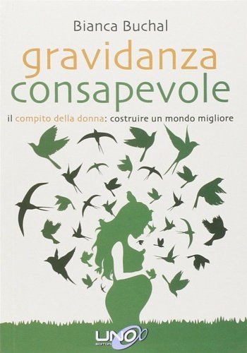 Gravidanza consapevole. Il compito della donna: costruire un mondo migliore,